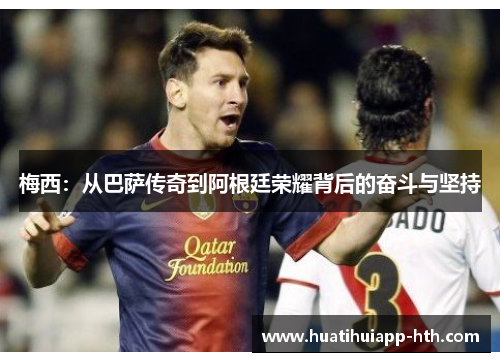 梅西：从巴萨传奇到阿根廷荣耀背后的奋斗与坚持