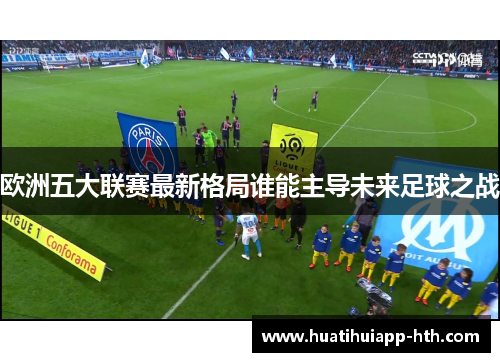 欧洲五大联赛最新格局谁能主导未来足球之战