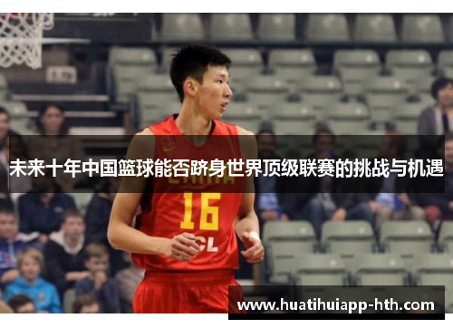 未来十年中国篮球能否跻身世界顶级联赛的挑战与机遇
