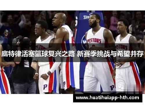 底特律活塞篮球复兴之路 新赛季挑战与希望并存