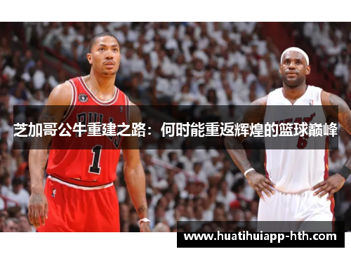 芝加哥公牛重建之路：何时能重返辉煌的篮球巅峰