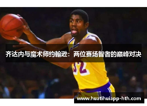 齐达内与魔术师约翰逊：两位赛场智者的巅峰对决
