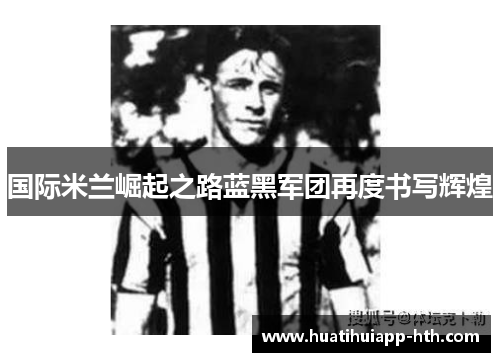 国际米兰崛起之路蓝黑军团再度书写辉煌