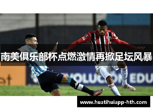 南美俱乐部杯点燃激情再掀足坛风暴