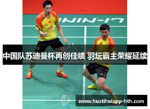 中国队苏迪曼杯再创佳绩 羽坛霸主荣耀延续