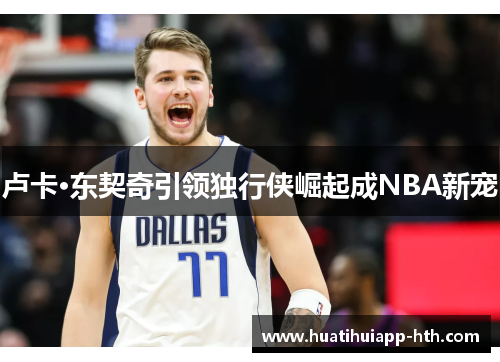 卢卡·东契奇引领独行侠崛起成NBA新宠