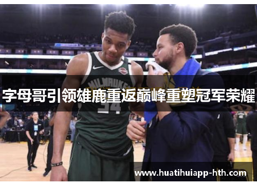 字母哥引领雄鹿重返巅峰重塑冠军荣耀