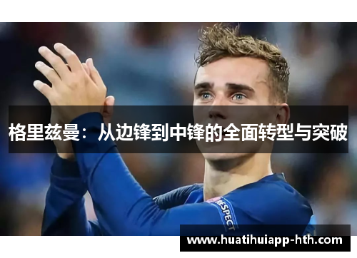 格里兹曼：从边锋到中锋的全面转型与突破
