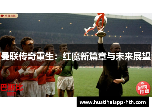 曼联传奇重生：红魔新篇章与未来展望