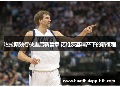 达拉斯独行侠重启新篇章 诺维茨基遗产下的新征程