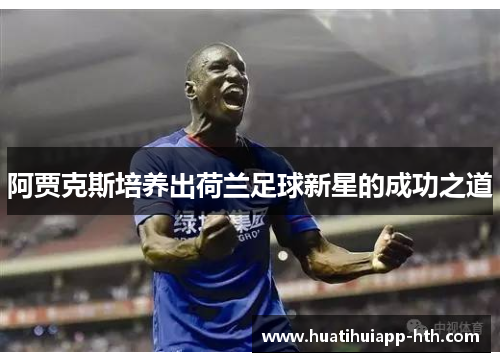 阿贾克斯培养出荷兰足球新星的成功之道