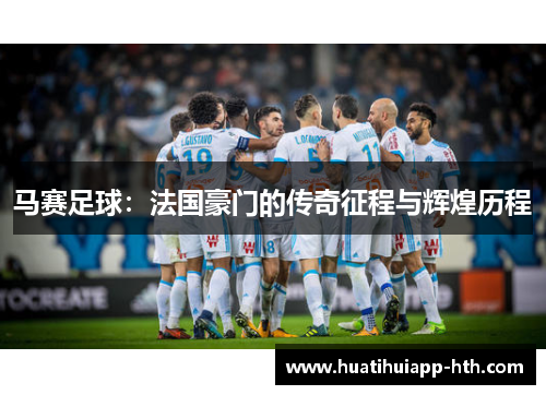 马赛足球：法国豪门的传奇征程与辉煌历程