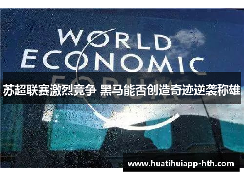 苏超联赛激烈竞争 黑马能否创造奇迹逆袭称雄
