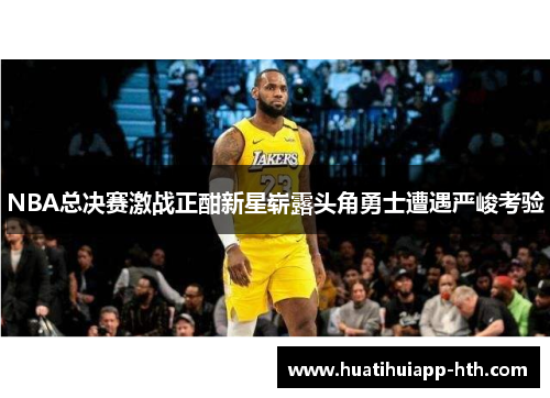 NBA总决赛激战正酣新星崭露头角勇士遭遇严峻考验