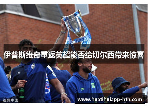 伊普斯维奇重返英超能否给切尔西带来惊喜