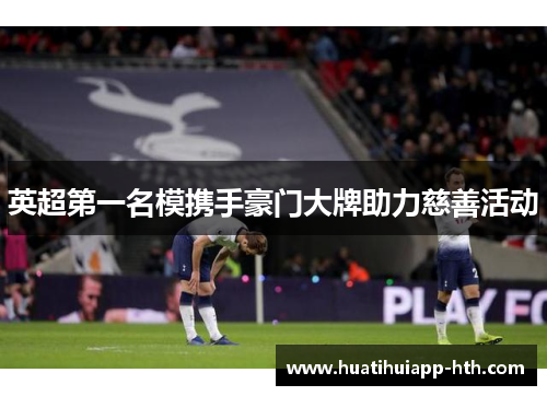 英超第一名模携手豪门大牌助力慈善活动