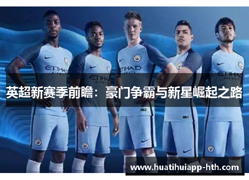 英超新赛季前瞻：豪门争霸与新星崛起之路
