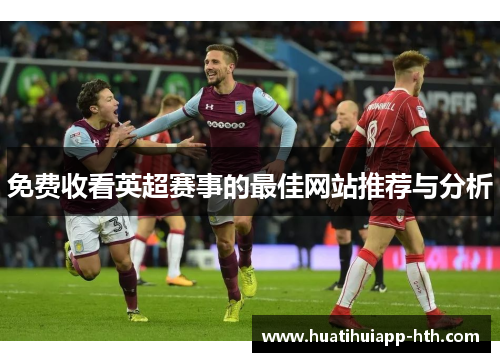 免费收看英超赛事的最佳网站推荐与分析