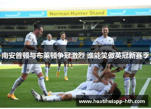 南安普顿与布莱顿争冠激烈 谁能笑傲英冠新赛季