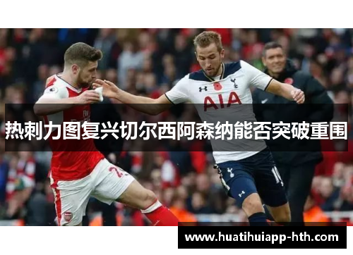 热刺力图复兴切尔西阿森纳能否突破重围