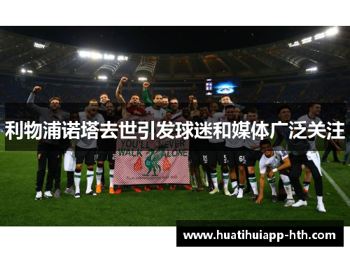 利物浦诺塔去世引发球迷和媒体广泛关注