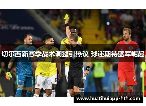 切尔西新赛季战术调整引热议 球迷期待蓝军崛起