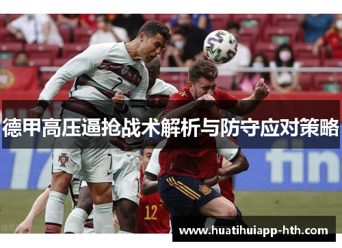 德甲高压逼抢战术解析与防守应对策略