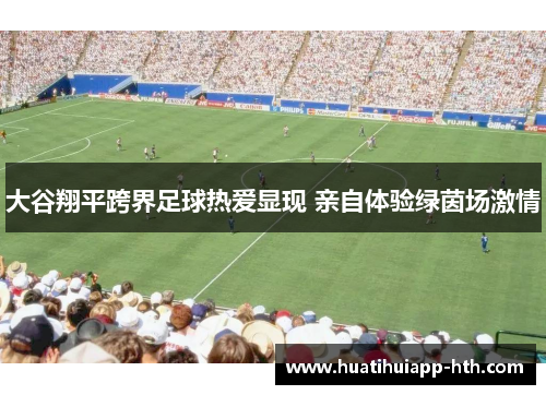 大谷翔平跨界足球热爱显现 亲自体验绿茵场激情