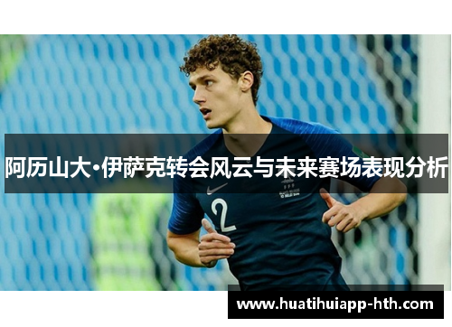 阿历山大·伊萨克转会风云与未来赛场表现分析
