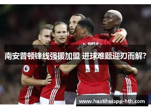 南安普顿锋线强援加盟 进球难题迎刃而解？