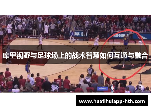 库里视野与足球场上的战术智慧如何互通与融合