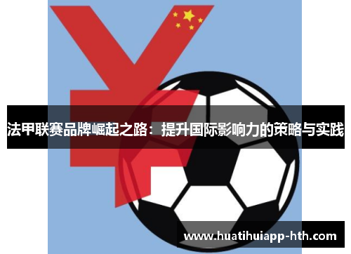 法甲联赛品牌崛起之路：提升国际影响力的策略与实践