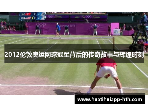 2012伦敦奥运网球冠军背后的传奇故事与辉煌时刻