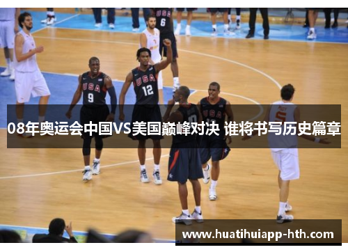 08年奥运会中国VS美国巅峰对决 谁将书写历史篇章